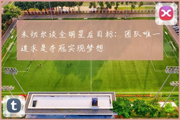米切尔谈全明星后目标：团队唯一追求是夺冠实现梦想