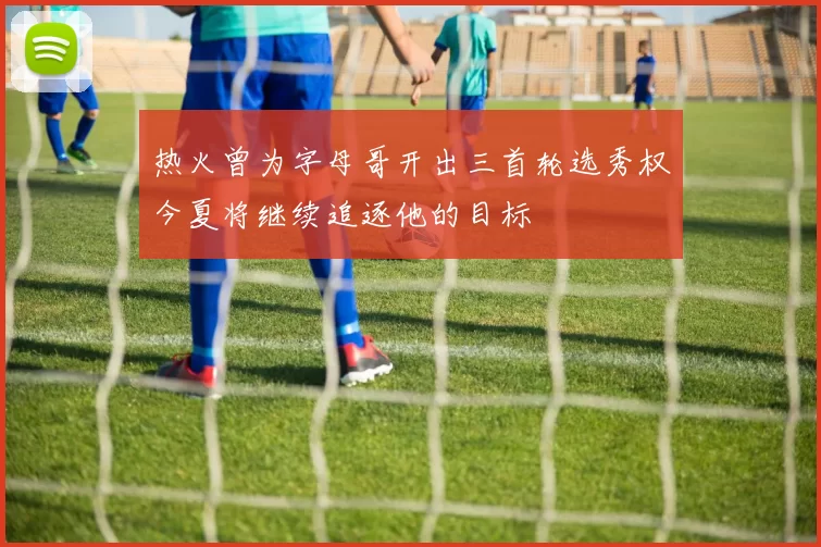 热火曾为字母哥开出三首轮选秀权今夏将继续追逐他的目标