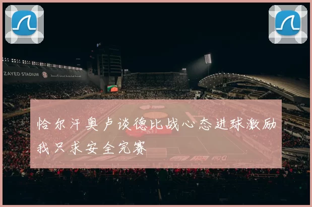 恰尔汗奥卢谈德比战心态进球激励我只求安全完赛